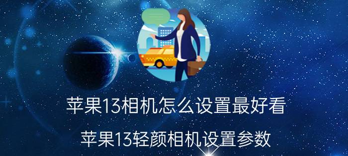 苹果13相机怎么设置最好看 苹果13轻颜相机设置参数？